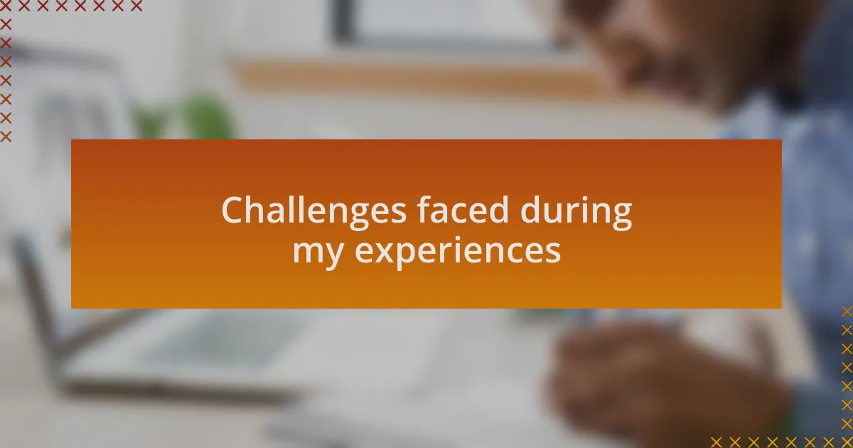 Challenges faced during my experiences