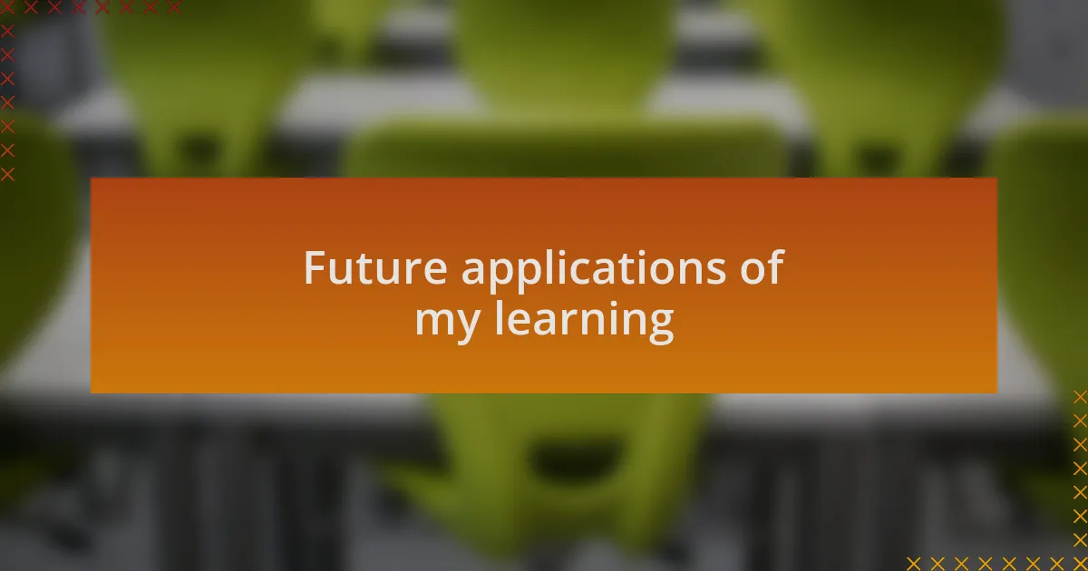 Future applications of my learning