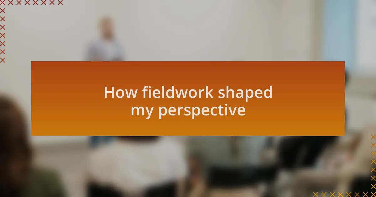 How fieldwork shaped my perspective